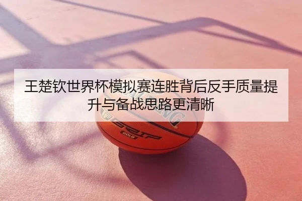 王楚钦世界杯模拟赛连胜背后反手质量提升与备战思路更清晰