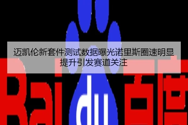 迈凯伦新套件测试数据曝光诺里斯圈速明显提升引发赛道关注