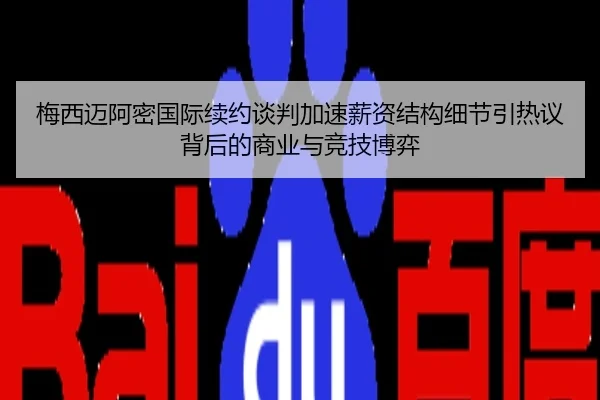 梅西迈阿密国际续约谈判加速薪资结构细节引热议背后的商业与竞技博弈