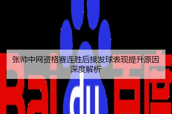 张帅中网资格赛连胜后接发球表现提升原因深度解析